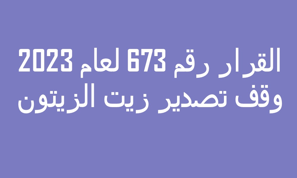 القرار رقم 673 لعام 2023 ,وقف تصدير زيت الزيتون